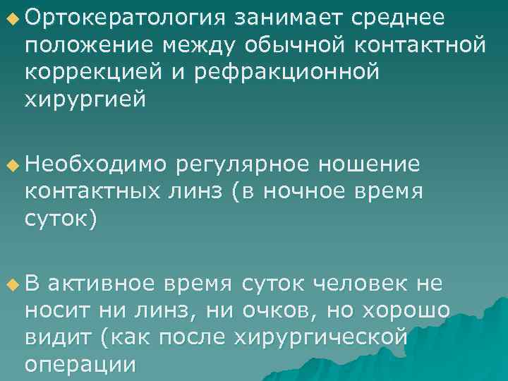 u Ортокератологиязанимает среднее положение между обычной контактной коррекцией и рефракционной хирургией u Необходиморегулярное ношение