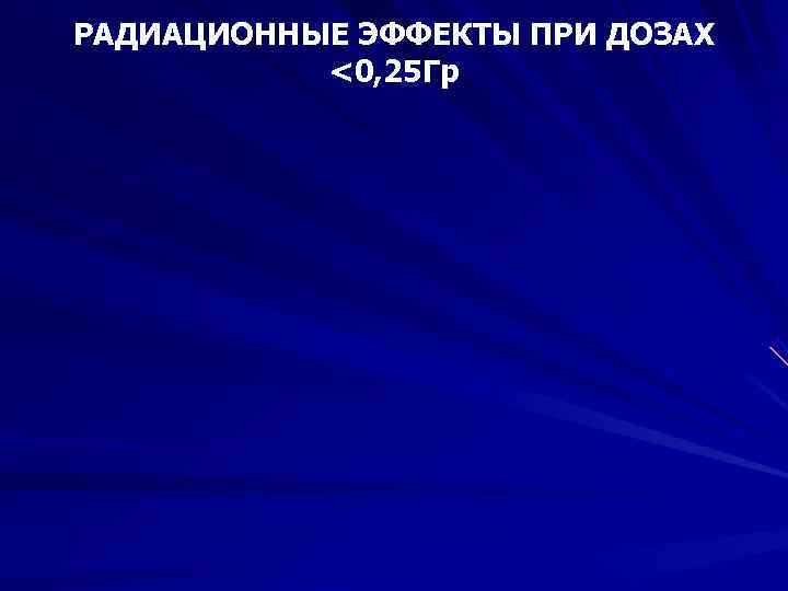 РАДИАЦИОННЫЕ ЭФФЕКТЫ ПРИ ДОЗАХ <0, 25 Гр РАДИАЦИОННЫЕ ЭФФЕКТЫ ПРИ ДОЗАХ <0, 25 Гр