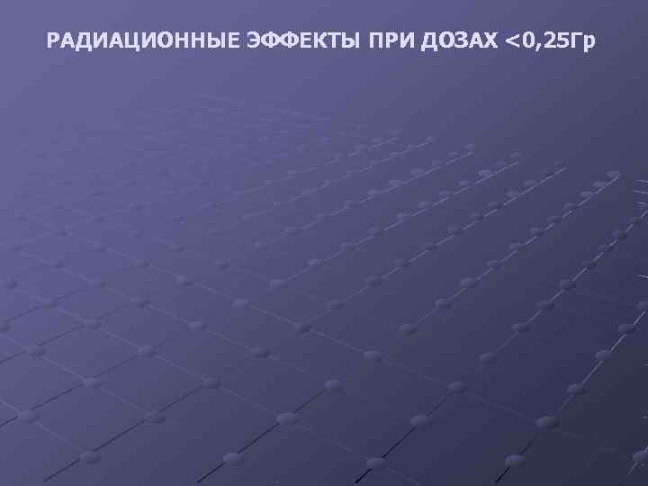 РАДИАЦИОННЫЕ ЭФФЕКТЫ ПРИ ДОЗАХ <0, 25 Гр 