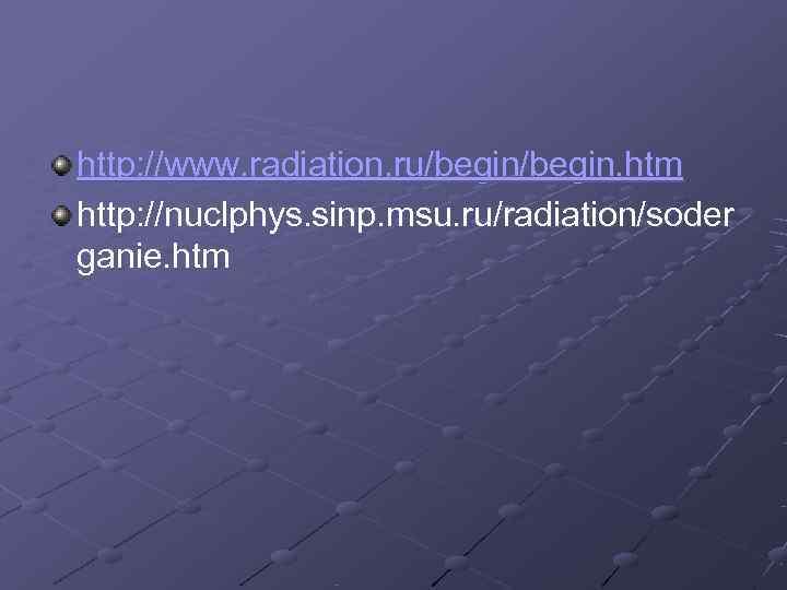 http: //www. radiation. ru/begin. htm http: //nuclphys. sinp. msu. ru/radiation/soder ganie. htm 