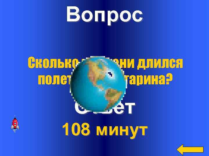  Вопрос Сколько времени длился полет Юрия Гагарина?   Ответ 108 минут 