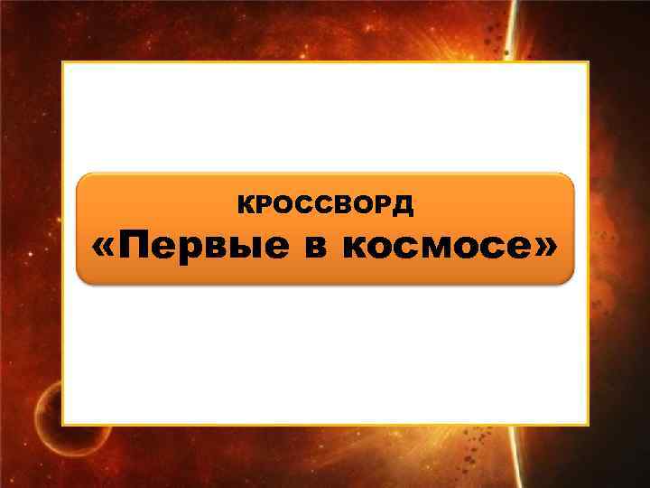  КРОССВОРД «Первые в космосе» 