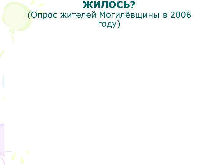   ЖИЛОСЬ?  (Опрос жителей Могилёвщины в 2006   году) 