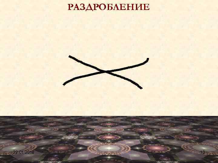    РАЗДРОБЛЕНИЕ 22. 01. 2018   13 