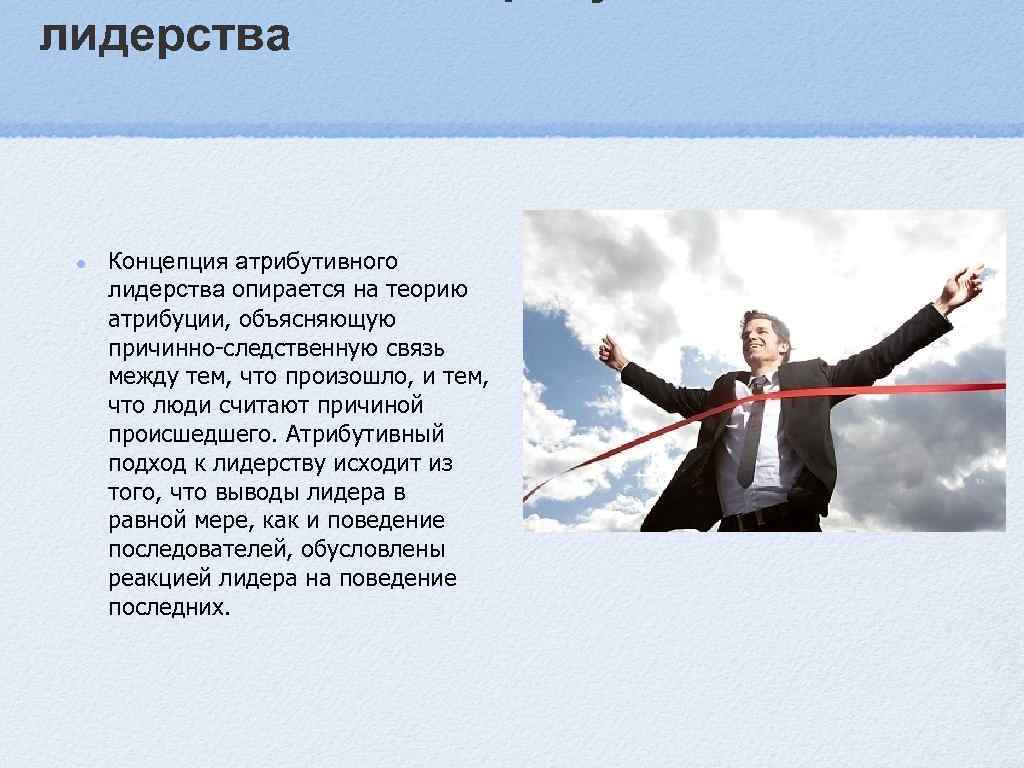 Типы лидеров я концепции. Атрибутивное лидерство. Атрибутивный подход к лидерству. Концепция атрибутивного лидерства основные положения. Теория атрибутивного лидерства относится.