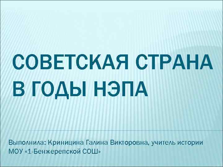 СОВЕТСКАЯ СТРАНА В ГОДЫ НЭПА Выполнила: Криницина Галина Викторовна, учитель истории МОУ « 1