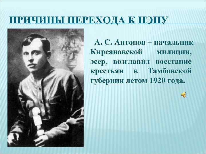ПРИЧИНЫ ПЕРЕХОДА К НЭПУ   А. С. Антонов – начальник  Кирсановской милиции,