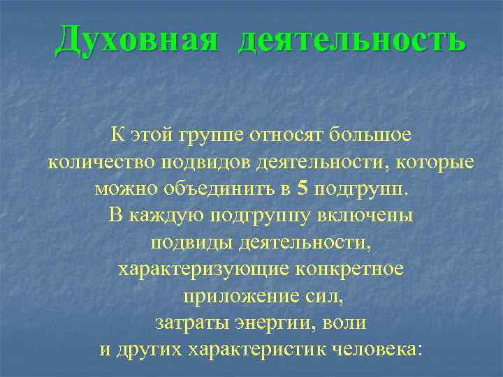 Духовная деятельность  К этой группе относят большое количество подвидов деятельности, которые можно объединить