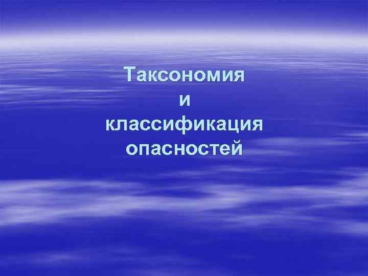  Таксономия  и классификация  опасностей 