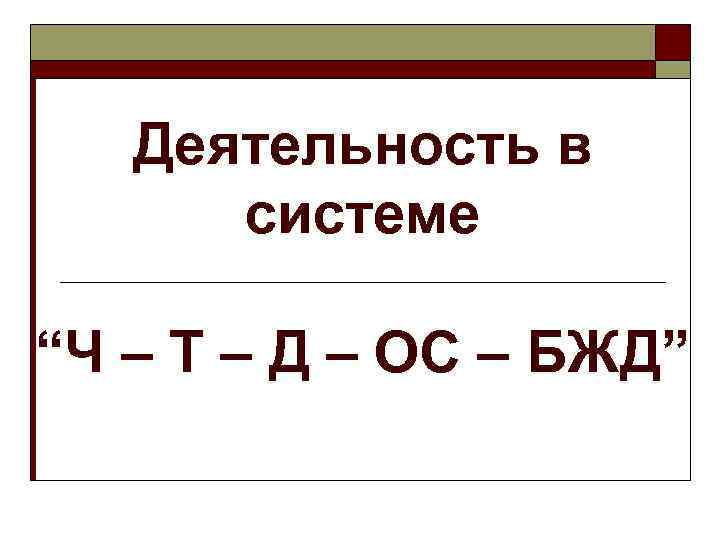   Деятельность в  системе “Ч – Т – Д – ОС –