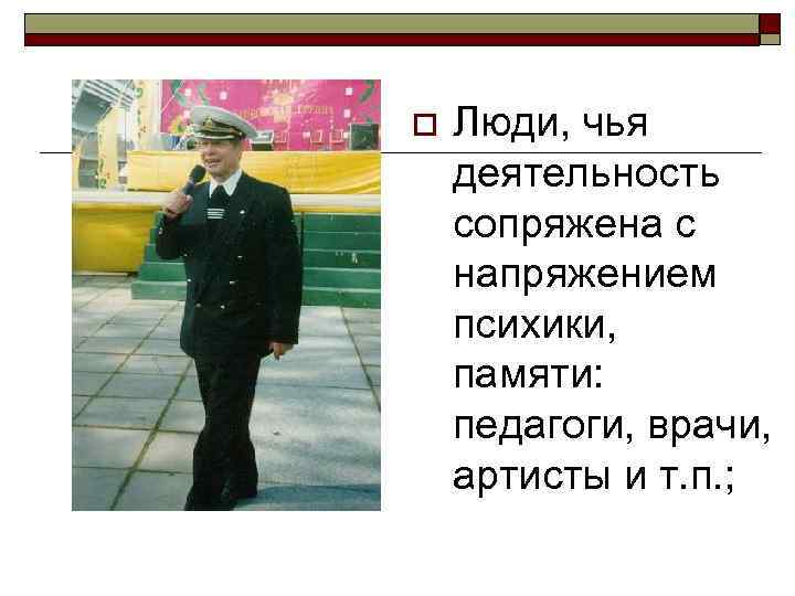 o  Люди, чья деятельность сопряжена с напряжением психики, памяти: педагоги, врачи, артисты и