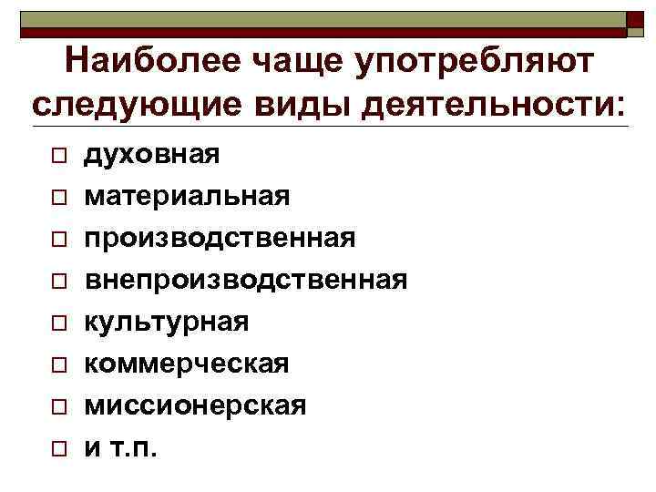  Наиболее чаще употребляют следующие виды деятельности: o  духовная o  материальная o