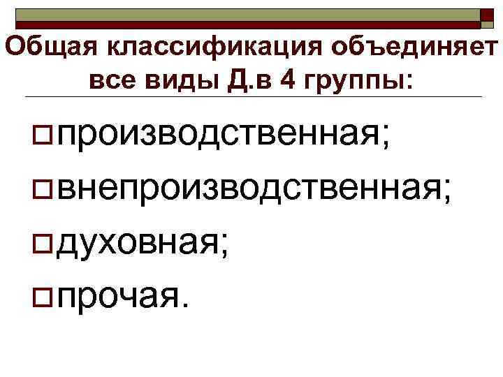 Общая классификация объединяет все виды Д. в 4 группы:  o производственная;  o