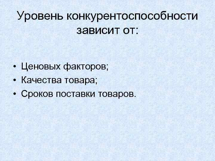 Уровень конкурентоспособности  зависит от:  • Ценовых факторов;  • Качества товара; 
