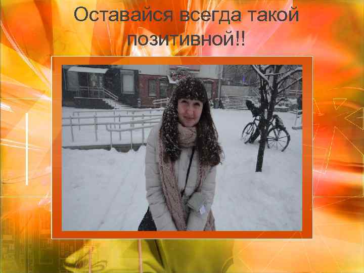 Оставайся всегда такой позитивной!! 