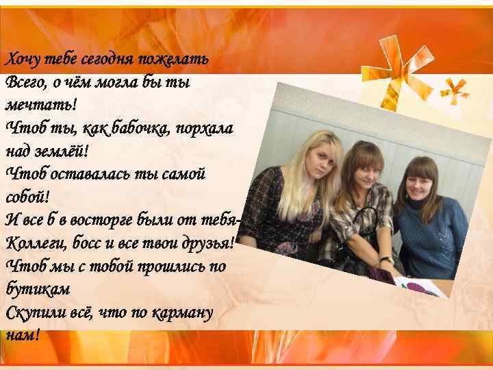 Хочу тебе сегодня пожелать Всего, о чём могла бы ты мечтать! Чтоб ты, как