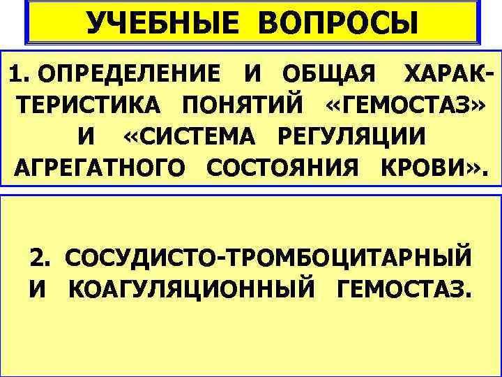   УЧЕБНЫЕ ВОПРОСЫ 1. ОПРЕДЕЛЕНИЕ И ОБЩАЯ ХАРАК- ТЕРИСТИКА ПОНЯТИЙ «ГЕМОСТАЗ»  И