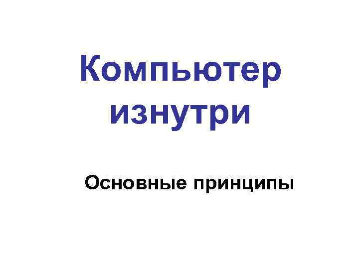 Компьютер изнутри Основные принципы 