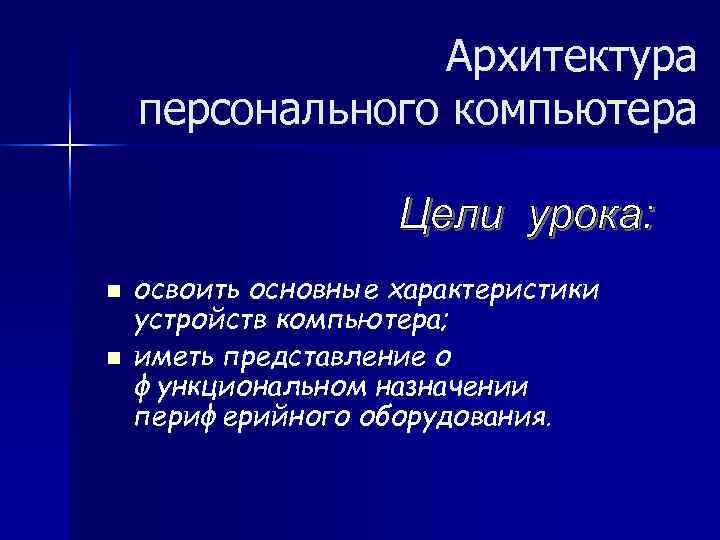 Архитектура персонального компьютера n освоить основные характеристики устройств компьютера; Архитектура персонального компьютера n освоить основные характеристики устройств компьютера;