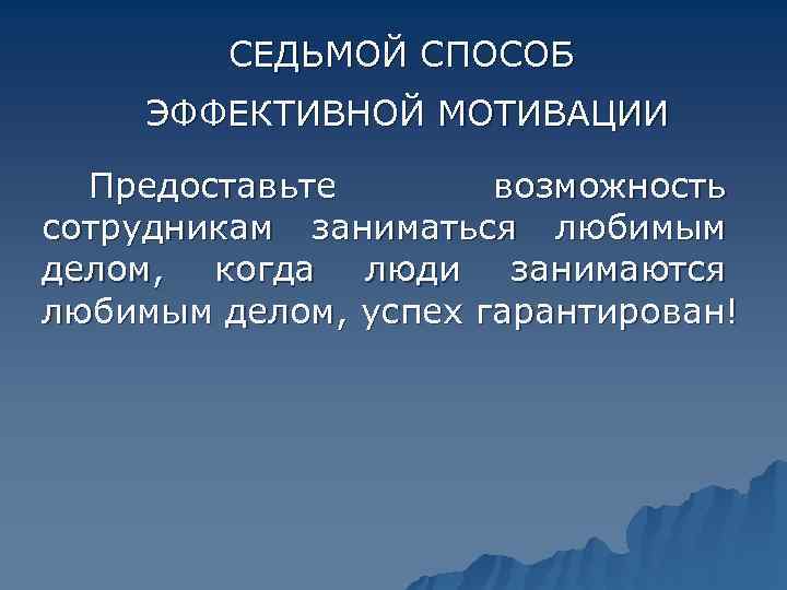   СЕДЬМОЙ СПОСОБ ЭФФЕКТИВНОЙ МОТИВАЦИИ  Предоставьте  возможность сотрудникам заниматься любимым