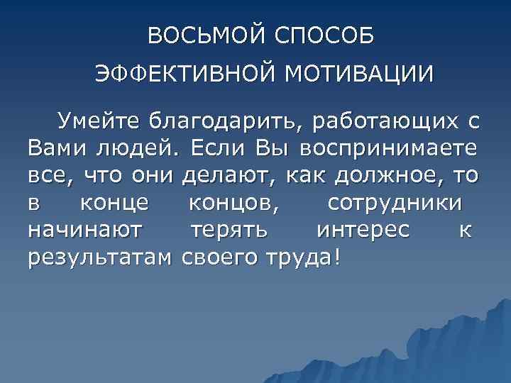   ВОСЬМОЙ СПОСОБ  ЭФФЕКТИВНОЙ МОТИВАЦИИ  Умейте благодарить, работающих с Вами людей.