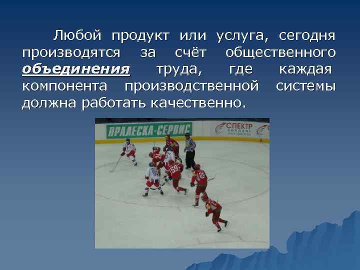   Любой продукт или услуга,  сегодня производятся за счёт общественного объединения труда,