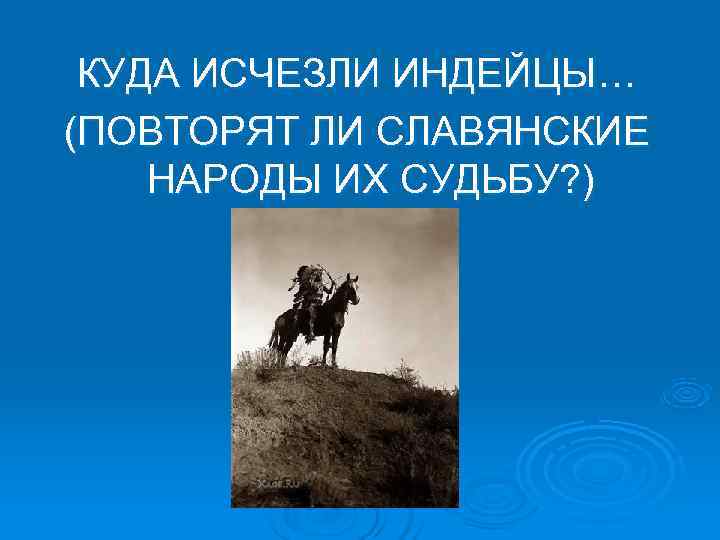  КУДА ИСЧЕЗЛИ ИНДЕЙЦЫ… (ПОВТОРЯТ ЛИ СЛАВЯНСКИЕ НАРОДЫ ИХ СУДЬБУ? ) 