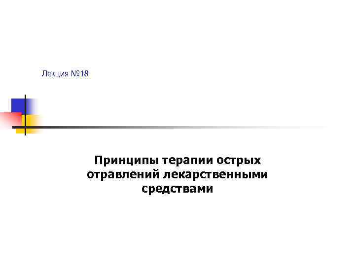 Лекция № 18    Принципы терапии острых   отравлений лекарственными 