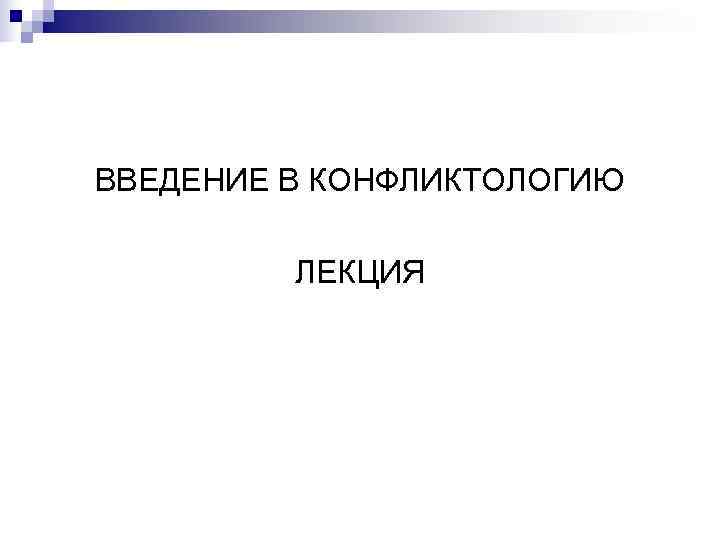 ВВЕДЕНИЕ В КОНФЛИКТОЛОГИЮ ЛЕКЦИЯ ВВЕДЕНИЕ В КОНФЛИКТОЛОГИЮ ЛЕКЦИЯ