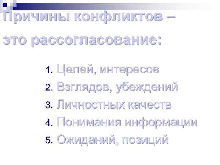 Причины конфликтов – это рассогласование: 1. Целей, интересов 2. Взглядов, убеждений 3. Личностных Причины конфликтов – это рассогласование: 1. Целей, интересов 2. Взглядов, убеждений 3. Личностных