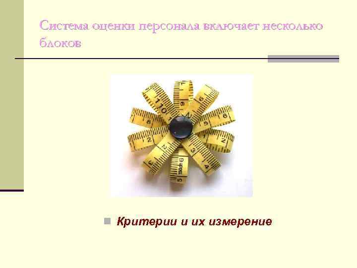 Система оценки персонала включает несколько блоков   n Критерии и их измерение 