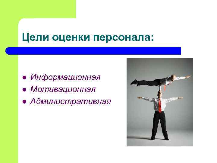 Цели оценки персонала:  l  Информационная l  Мотивационная l  Административная 