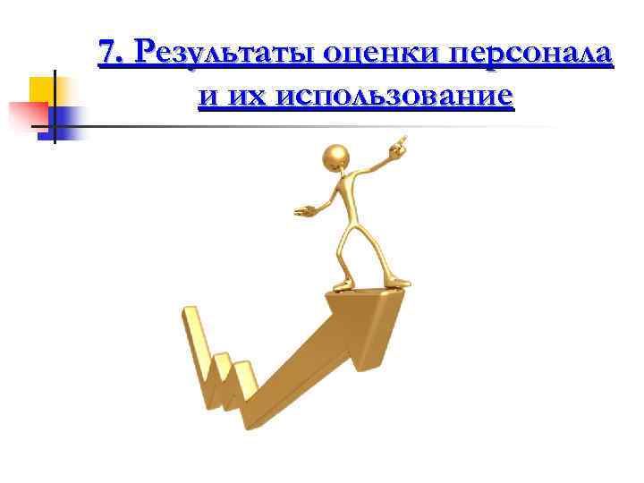 7. Результаты оценки персонала  и их использование 