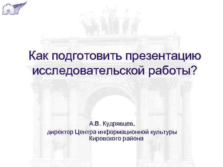 Как подготовить презентацию  исследовательской работы?    А. В. Кудрявцев,  директор