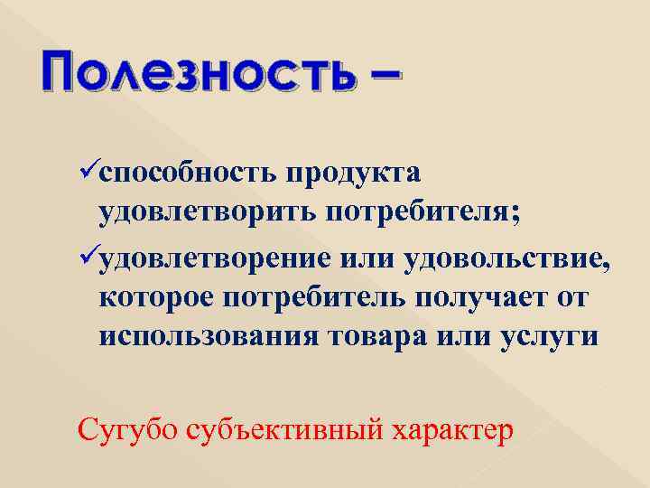 Полезность – üспособность продукта  удовлетворить потребителя;  üудовлетворение или удовольствие,  которое потребитель