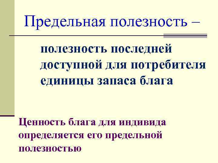  Предельная полезность –  полезность последней  доступной для потребителя  единицы запаса