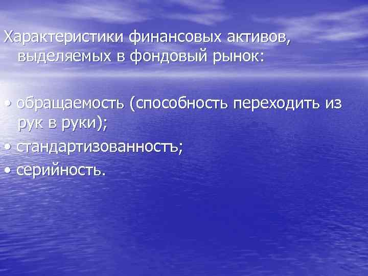 Характеристики финансовых активов, выделяемых в фондовый рынок: • обращаемость (способность переходить из рук в