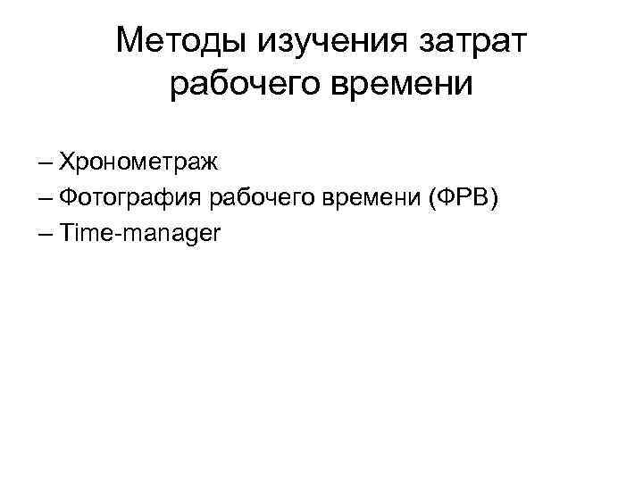  Методы изучения затрат  рабочего времени – Хронометраж – Фотография рабочего времени (ФРВ)