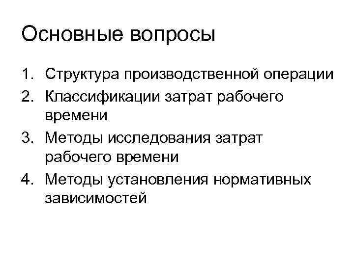 Основные вопросы 1. Структура производственной операции 2. Классификации затрат рабочего  времени 3. Методы