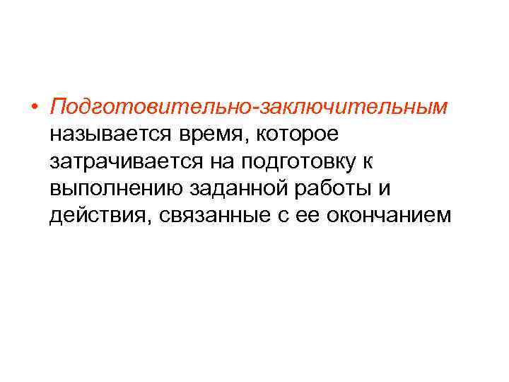  • Подготовительно-заключительным  называется время, которое  затрачивается на подготовку к  выполнению