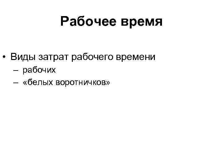   Рабочее время  • Виды затрат рабочего времени  – рабочих 