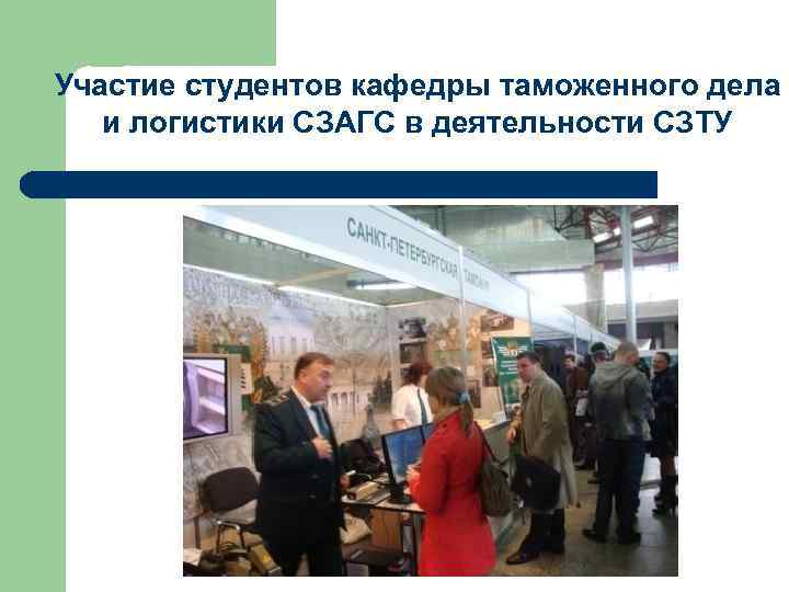 Участие студентов кафедры таможенного дела и логистики СЗАГС в деятельности СЗТУ Участие студентов кафедры таможенного дела и логистики СЗАГС в деятельности СЗТУ