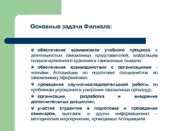 Основные задачи Филиала: обеспечение взаимосвязи учебного процесса с деятельностью таможенных представителей, владельцев складов Основные задачи Филиала: обеспечение взаимосвязи учебного процесса с деятельностью таможенных представителей, владельцев складов