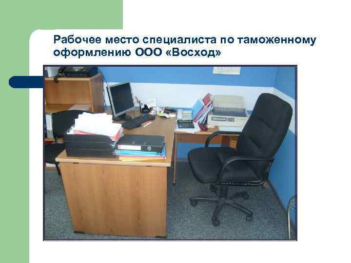 Рабочее место специалиста по таможенному оформлению ООО «Восход» Рабочее место специалиста по таможенному оформлению ООО «Восход»