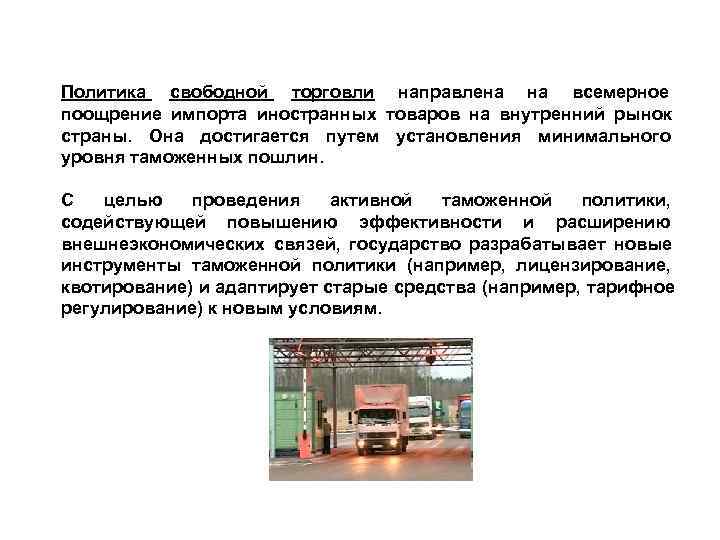 Политика свободной торговли направлена на всемерное поощрение импорта иностранных товаров на внутренний рынок страны. Политика свободной торговли направлена на всемерное поощрение импорта иностранных товаров на внутренний рынок страны.