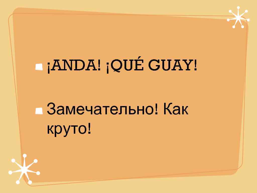 ¡ANDA! ¡QUÉ GUAY! Замечательно! Как круто! 