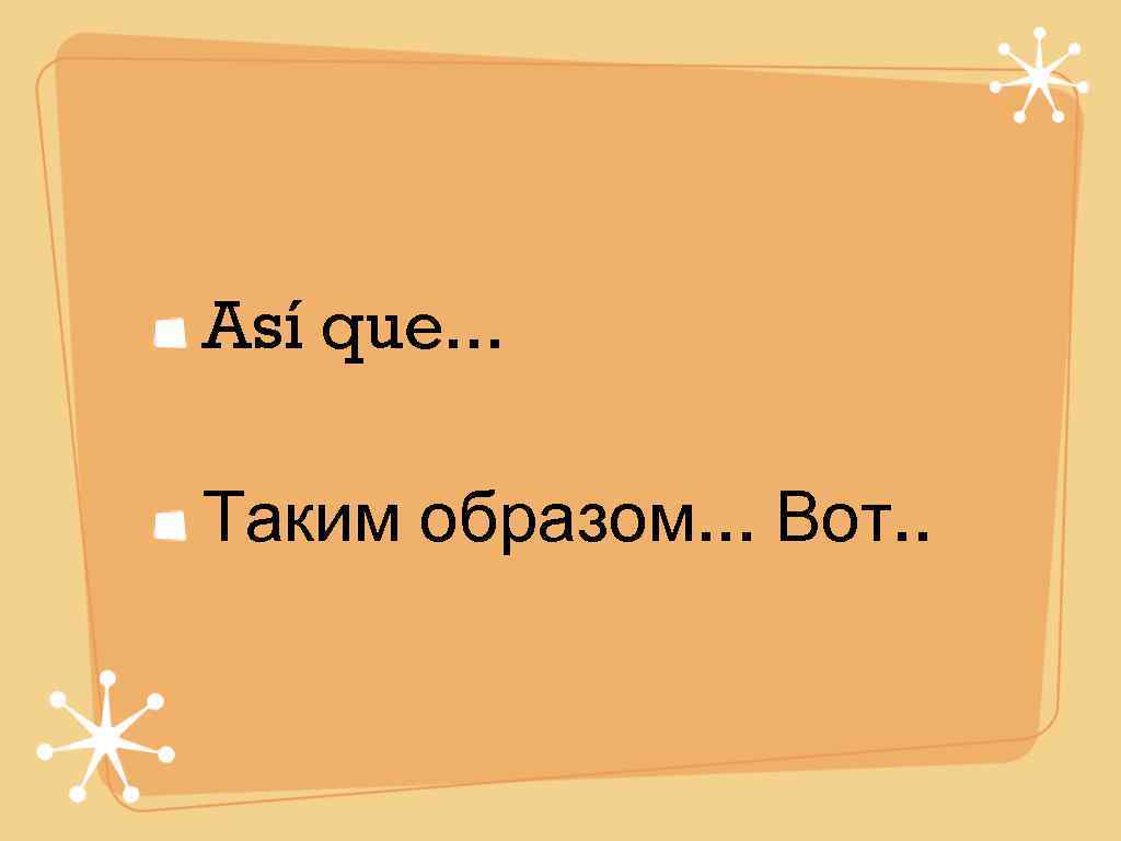 Así que. . .  Таким образом. . . Вот. . 