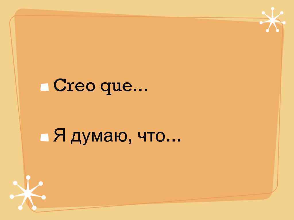 Creo que. . .  Я думаю, что. . . 