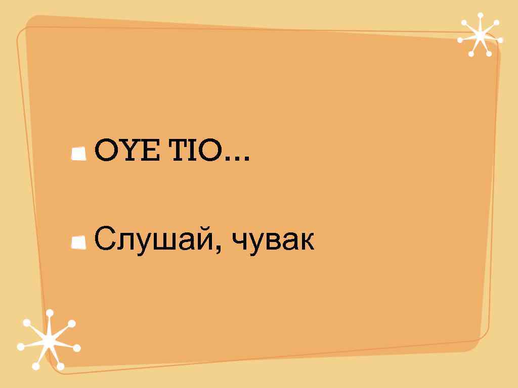 OYE TIO. . .  Слушай, чувак 