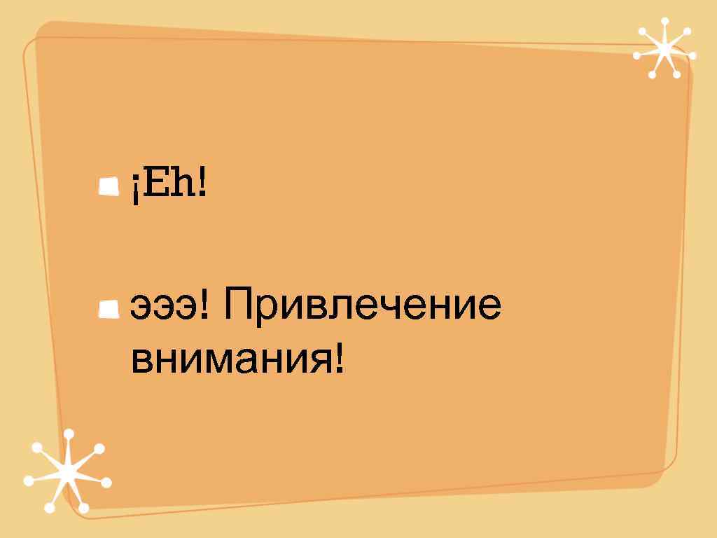 ¡Eh! эээ! Привлечение внимания! 